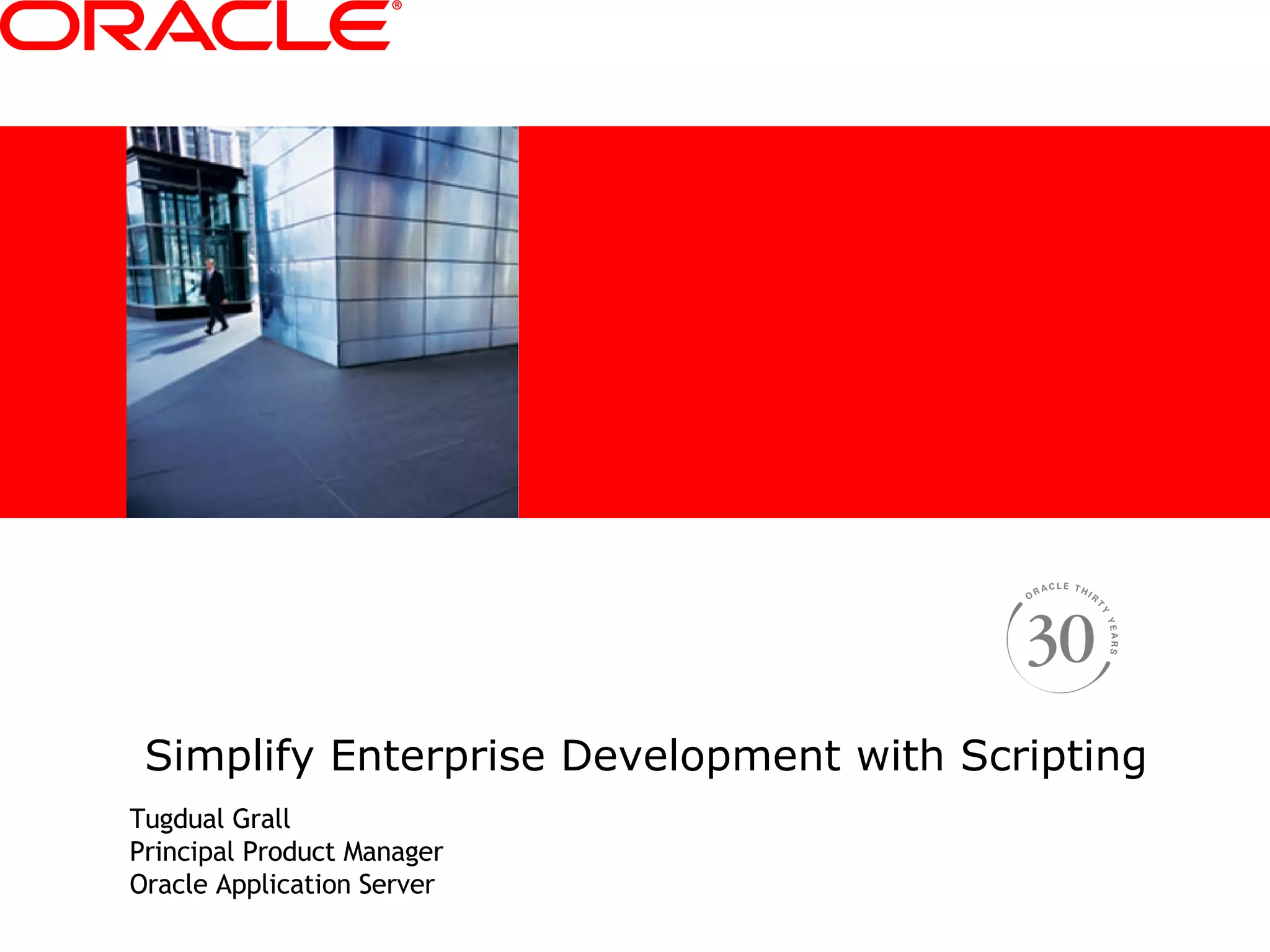 Simplify Enterprise Development with Scripting Tugdual Grall Principal Product Manager Oracle Application Server 