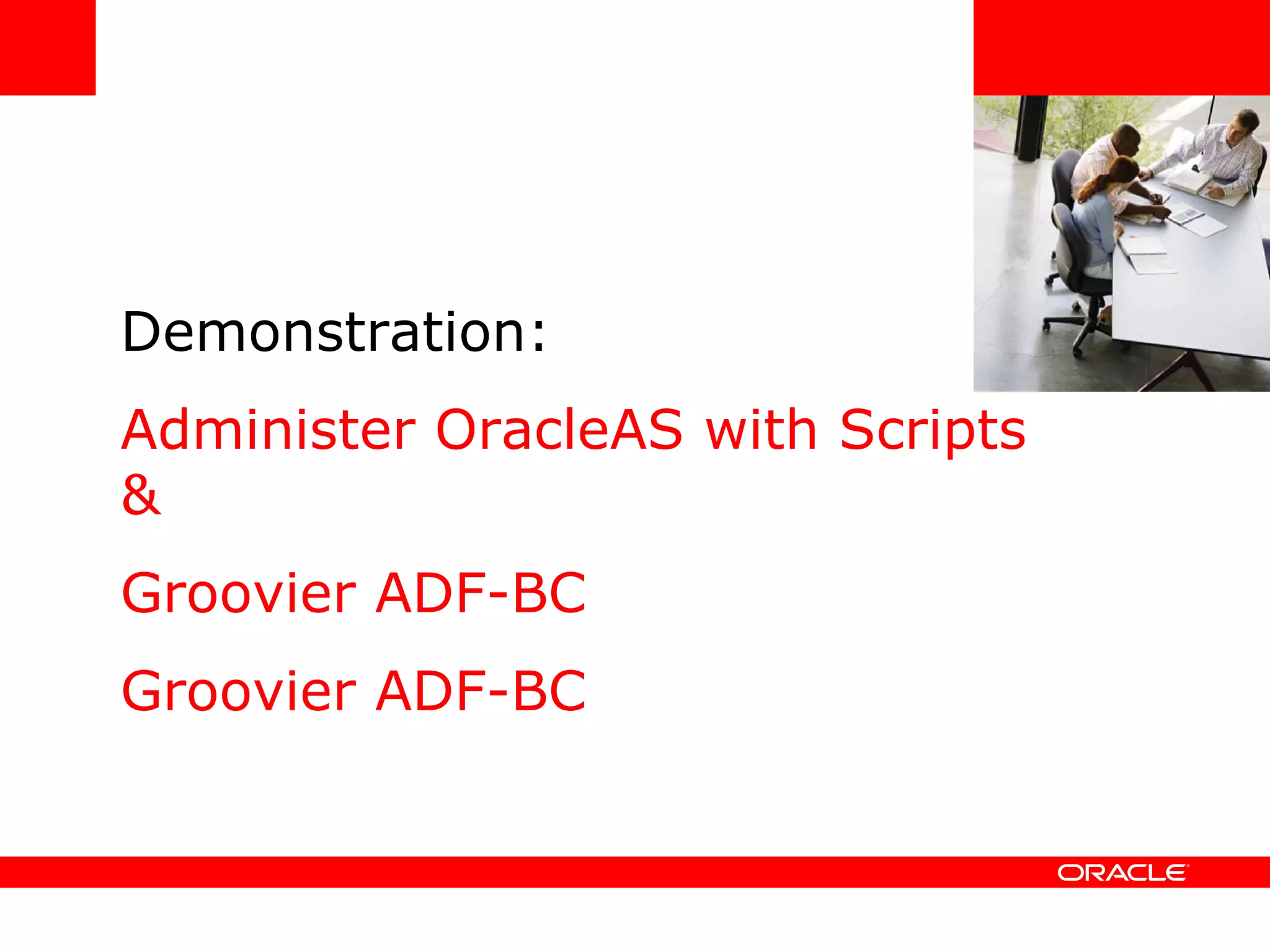Demonstration: Administer OracleAS with Scripts & Groovier ADF-BC Groovier ADF-BC <Insert Picture Here> 