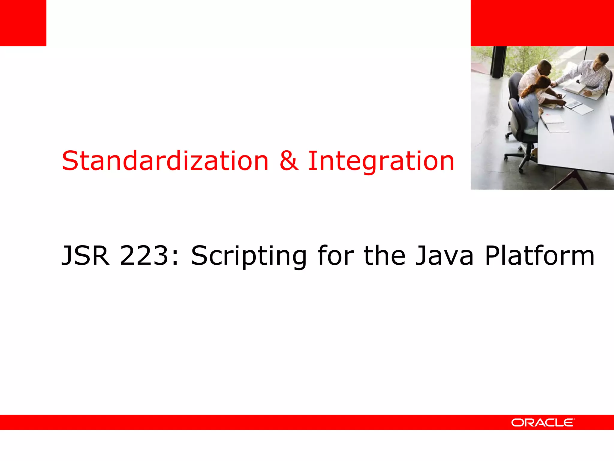 Standardization & Integration JSR 223: Scripting for the Java Platform <Insert Picture Here> 