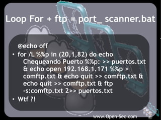 Loop For + ftp = port_ scanner.bat

   @echo off
 • for /L %%p in (20,1,82) do echo
     Chequeando Puerto %%p: >> puertos...