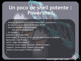 Un poco de shell potente :
          Powershell
• Viene en MS Windows 7 y MS Windows 2008 y posteriores...
• Se requiere p...