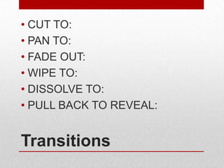 • CUT TO:
• PAN TO:
• FADE OUT:
• WIPE TO:
• DISSOLVE TO:
• PULL BACK TO REVEAL:

Transitions

 