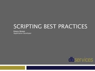 SCRIPTING BEST PRACTICES
Emory Brown
Application Developer
https://www.dbservices.com
 