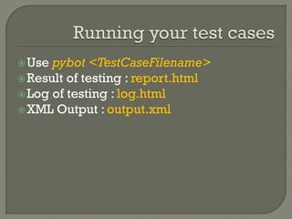 Use pybot <TestCaseFilename> 
Result of testing : report.html 
Log of testing : log.html 
XML Output : output.xml 
 