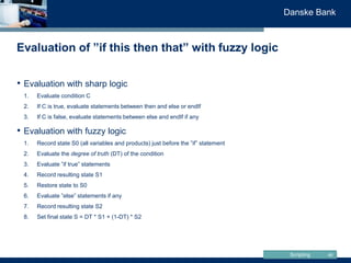 Scripting
Danske Bank
Evaluation of ”if this then that” with fuzzy logic
46
• Evaluation with sharp logic
1. Evaluate cond...