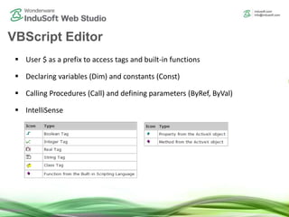  User $ as a prefix to access tags and built-in functions
 Declaring variables (Dim) and constants (Const)
 Calling Procedures (Call) and defining parameters (ByRef, ByVal)
 IntelliSense
VBScript Editor
 