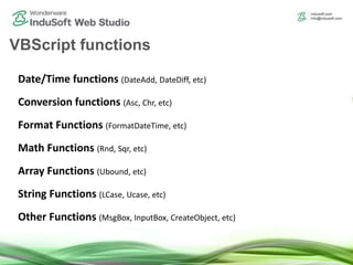 Date/Time functions (DateAdd, DateDiff, etc)
Conversion functions (Asc, Chr, etc)
Format Functions (FormatDateTime, etc)
Math Functions (Rnd, Sqr, etc)
Array Functions (Ubound, etc)
String Functions (LCase, Ucase, etc)
Other Functions (MsgBox, InputBox, CreateObject, etc)
VBScript functions
 