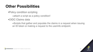 Copyright © 2015 ForgeRock, all rights reserved. 39
Other Possibilities
•Policy condition scripting
–attach a script as a policy condition!
•OIDC Claims data
–Scripts that gather and populate the claims in a request when issuing
an ID token or making a request to the userinfo endpoint.
 