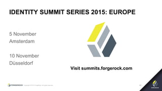 Copyright © 2015 ForgeRock, all rights reserved. 40
IDENTITY SUMMIT SERIES 2015: EUROPE
5 November
Amsterdam
10 November
Düsseldorf
Visit summits.forgerock.com
 