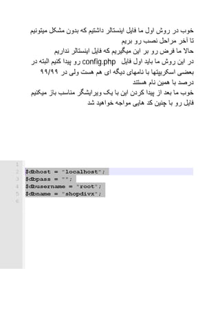 ‫ﺧﻮب در روش اول ﻣﺎ ﻓﺎﯾﻞ اﯾﻨﺴﺘﺎﻟﺮ داﺷﺘﯿﻢ ﮐﮫ ﺑﺪون ﻣﺸﮑﻞ ﻣﯿﺘﻮﻧﯿﻢ‬
                                      ‫ﺗﺎ آﺧﺮ ﻣﺮاﺣﻞ ﻧﺼﺐ رو ﺑﺮﯾﻢ‬
          ‫ﺣﺎﻻ ﻣﺎ ﻓﺮض رو ﺑﺮ اﯾﻦ ﻣﯿﮕﯿﺮﯾﻢ ﮐﮫ ﻓﺎﯾﻞ اﯾﻨﺴﺘﺎﻟﺮ ﻧﺪارﯾﻢ‬
‫در اﯾﻦ روش ﻣﺎ ﺑﺎﯾﺪ اول ﻓﺎﯾﻞ ‪ config.php‬رو ﭘﯿﺪا ﮐﻨﯿﻢ اﻟﺒﺘﮫ در‬
    ‫ﺑﻌﻀﯽ اﺳﮑﺮﯾﭙﺘﮭﺎ ﺑﺎ ﻧﺎﻣﮭﺎی دﯾﮕﮫ ای ھﻢ ھﺴﺖ وﻟﯽ در ٩٩/٩٩‬
                                          ‫درﺻﺪ ﺑﺎ ھﻤﯿﻦ ﻧﺎم ھﺴﺘﻨﺪ‬
‫ﺧﻮب ﻣﺎ ﺑﻌﺪ از ﭘﯿﺪا ﮐﺮدن اﯾﻦ ﺑﺎ ﯾﮏ وﯾﺮاﯾﺸﮕﺮ ﻣﻨﺎﺳﺐ ﺑﺎز ﻣﯿﮑﻨﯿﻢ‬
                        ‫ﻓﺎﯾﻞ رو ﺑﺎ ﭼﻨﯿﻦ ﮐﺪ ھﺎﯾﯽ ﻣﻮاﺟﮫ ﺧﻮاھﯿﺪ ﺷﺪ‬
 