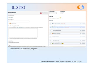 IL SITO




Inserimento di un nuovo progetto.




                                    Corso di Economia dell’Innovazione a.a. 2011/2012
 