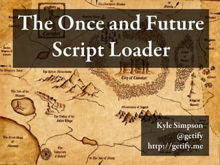 The Once and Future
   Script Loader


               Kyle Simpson
                     @getify
             http://getify.me
 