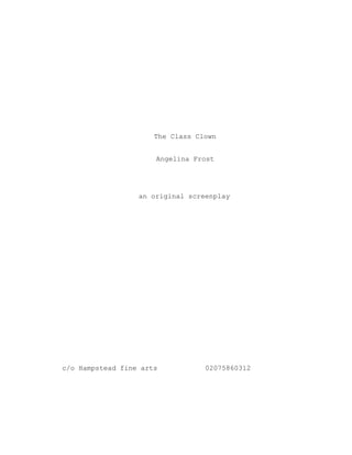 The Class Clown
Angelina Frost
an original screenplay
c/o Hampstead fine arts 02075860312
 