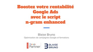 Blaise Bruno
Optimisation de campagnes Google et formations
Boostez votre rentabilité
Google Ads
avec le script
n-gram enhanced
 
