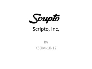Scripto, Inc.

     By
 KSOM-10-12
 