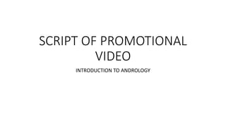 SCRIPT OF PROMOTIONAL
VIDEO
INTRODUCTION TO ANDROLOGY
 