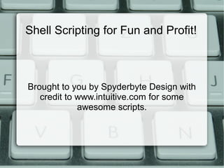 Shell Scripting for Fun and Profit!



Brought to you by Spyderbyte Design with
   credit to www.intuitive.com for some
             awesome scripts.
 