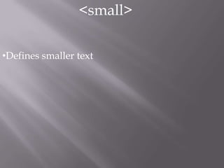 <small>

•Defines smaller text
 