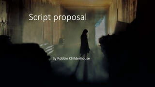 Script proposal
By Robbie Childerhouse
 