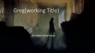 Greg(working Title)
By Robbie Childerhouse
 
