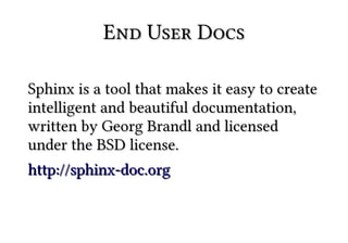 End User Docs

Sphinx is a tool that makes it easy to create
intelligent and beautiful documentation,
written by Georg Brandl and licensed
under the BSD license.
http://sphinx-doc.org
 