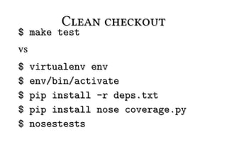 Clean checkout
$ make test
vs
$    virtualenv env
$    env/bin/activate
$    pip install -r deps.txt
$    pip install nose coverage.py
$    nosestests
 