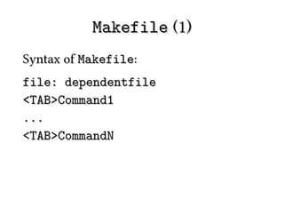 Makefile (1)
Syntax of Makefile:
file: dependentfile
<TAB>Command1
...
<TAB>CommandN
 