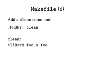 Makefile (6)
Add a clean command:
.PHONY: clean

clean:
<TAB>rm foo.o foo
 