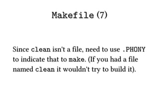 Makefile (7)


Since clean isn't a file, need to use .PHONY
to indicate that to make. (If you had a file
named clean it wouldn't try to build it).
 