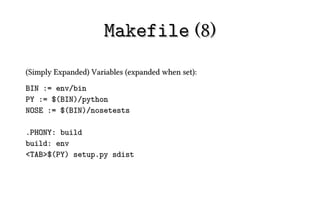 Makefile (8)
(Simply Expanded) Variables (expanded when set):
BIN := env/bin
PY := $(BIN)/python
NOSE := $(BIN)/nosetests

.PHONY: build
build: env
<TAB>$(PY) setup.py sdist
 