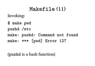 Makefile (11)
Invoking:
$ make pwd
pushd /etc
make: pushd: Command not found
make: *** [pwd] Error 127


(pushd is a bash function)
 