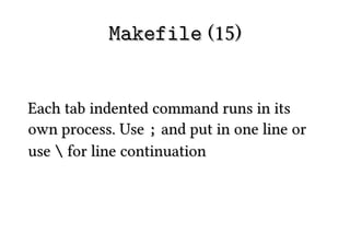 Makefile (15)


Each tab indented command runs in its
own process. Use ; and put in one line or
use  for line continuation
 
