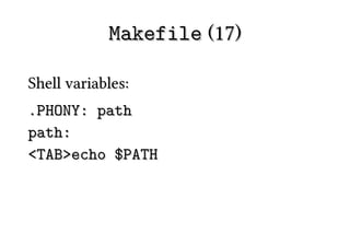Makefile (17)

Shell variables:
.PHONY: path
path:
<TAB>echo $PATH
 