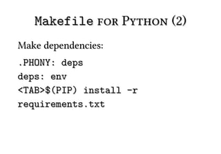 Makefile for Python (2)
Make dependencies:
.PHONY: deps
deps: env
<TAB>$(PIP) install -r
requirements.txt
 