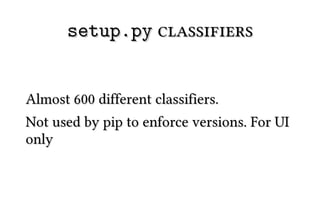 setup.py classifiers


Almost 600 different classifiers.
Not used by pip to enforce versions. For UI
only
 