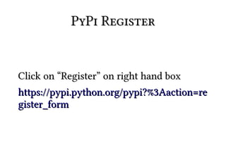 PyPi Register


Click on “Register” on right hand box
https://pypi.python.org/pypi?%3Aaction=re
gister_form
 