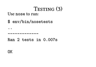 Testing (3)
Use nose to run:
$ env/bin/nosetests
..
-------------
Ran 2 tests in 0.007s

OK
 