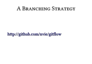 A Branching Strategy



http://github.com/nvie/gitflow
 