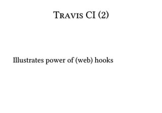 Travis CI (2)



Illustrates power of (web) hooks
 