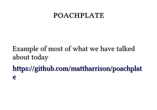 poachplate


Example of most of what we have talked
about today
https://github.com/mattharrison/poachplat
e
 