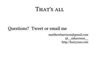 That's all


Questions? Tweet or email me
                   matthewharrison@gmail.com
                              @__mharrison__
                           http://hairysun.com
 