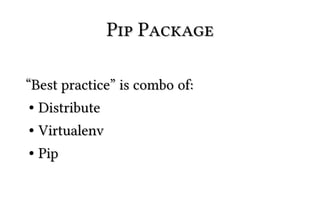 Pip Package

“Best practice” is combo of:
 ● Distribute


● Virtualenv
● Pip
 