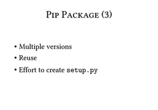 Pip Package (3)

● Multiple versions
● Reuse


●   Effort to create setup.py
 