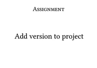 Assignment



Add version to project
 