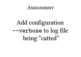 Assignment

 Add configuration
--verbose to log file
   being “catted”
 