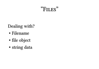 “Files”

Dealing with?
● Filename


● file object
● string data
 