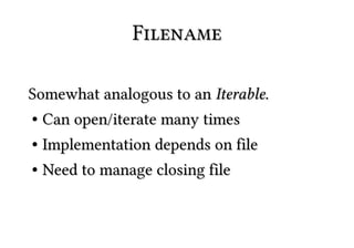 Filename

Somewhat analogous to an Iterable.
● Can open/iterate many times


● Implementation depends on file
● Need to manage closing file
 
