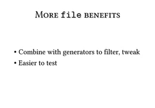 More file benefits


● Combine with generators to filter, tweak
● Easier to test
 