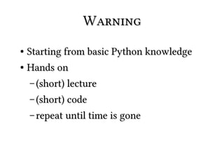 Warning
● Starting from basic Python knowledge
● Hands on


    – (short) lecture

    – (short) code

    – repeat until time is gone
 