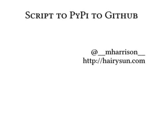 Script to PyPi to Github


               @__mharrison__
            http://hairysun.com
 